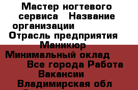 Мастер ногтевого сервиса › Название организации ­ EStrella › Отрасль предприятия ­ Маникюр › Минимальный оклад ­ 20 000 - Все города Работа » Вакансии   . Владимирская обл.,Вязниковский р-н